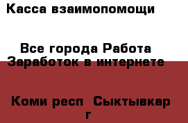 Касса взаимопомощи !!! - Все города Работа » Заработок в интернете   . Коми респ.,Сыктывкар г.